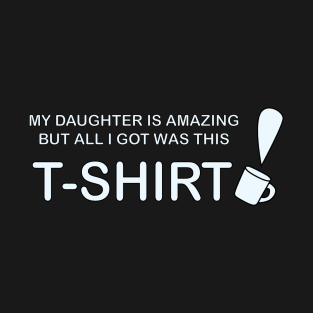 My Daughter is Amazing and all I got was this T-Shirt mug version T-Shirt