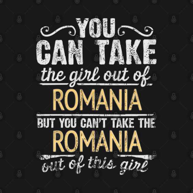 You Can Take The Girl Out Of Romania But You Cant Take The Romania Out Of The Girl - Gift for Romanian With Roots From Romania by Country Flags