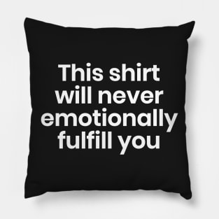 This shirt will never emotionally fulfill you Pillow