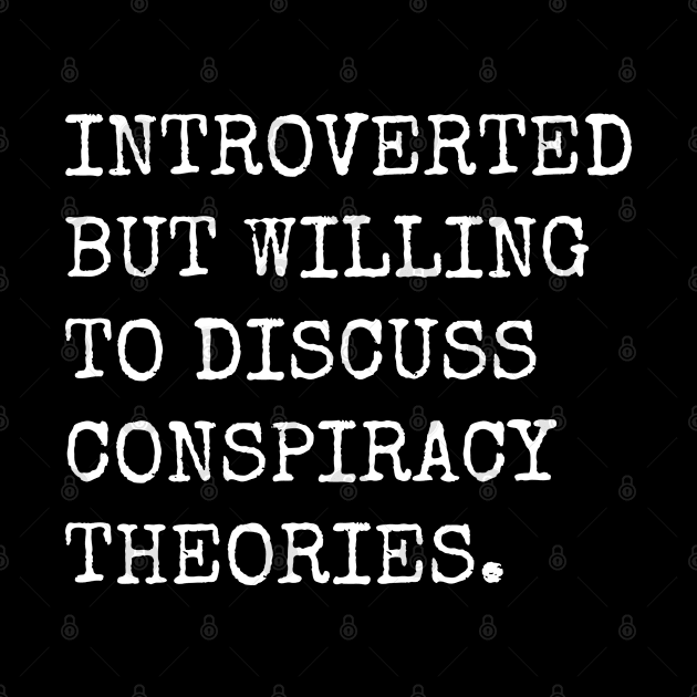 Introverted But Willing To Discuss Conspiracy Theories by teecloud