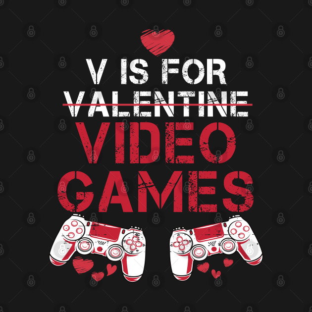 V Is For Video Games, Funny Valentines Day Quotes, Funny Video Game Quotes - V Is For Video Games - T-Shirt