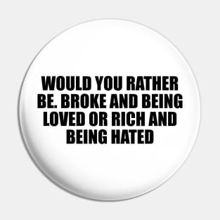 Would you rather be. Broke and being loved or rich and being hated Pin