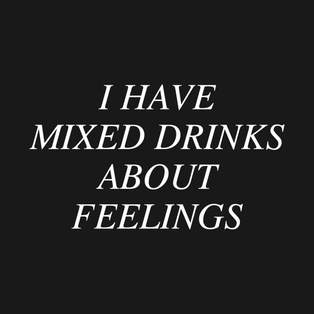 I have mixed drinks about feelings. by slogantees