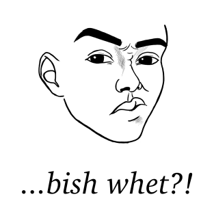 …bish whet?! T-Shirt