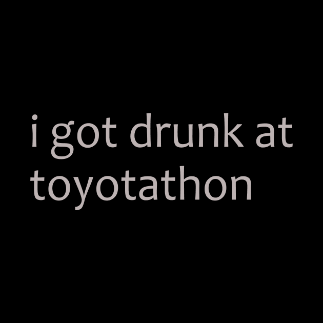 I got drunk at toytotathon shirt by MelmacNews