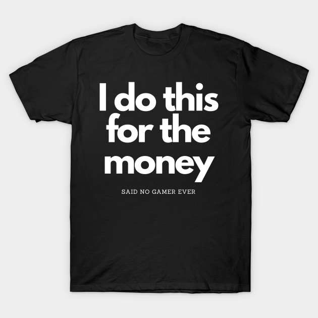 Discover This For Money Said No Gamer Ever - I Do This For The Money - T-Shirt