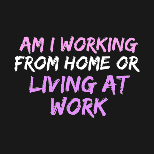 am i working from home or living at work funny wfh - work from home jokes T-Shirt