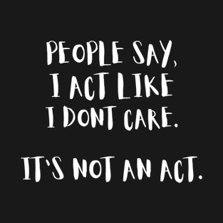 People Say I Act Like I Dont Care T-Shirt