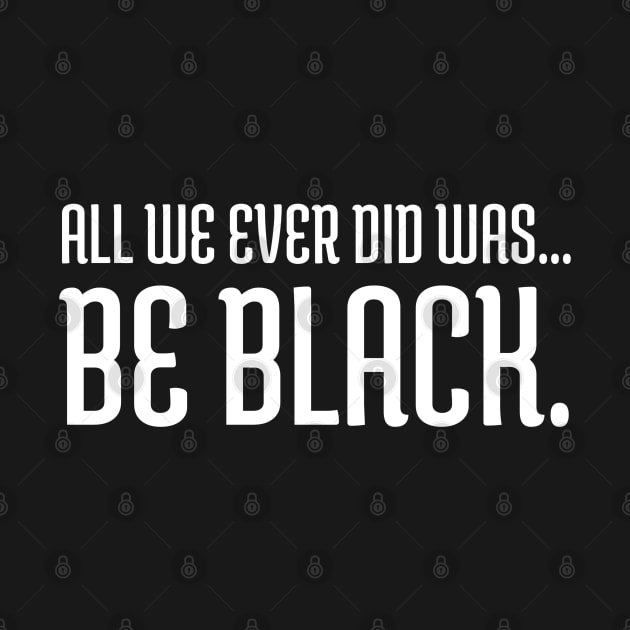 All we ever did was be black., Black lives matter, Black History by UrbanLifeApparel