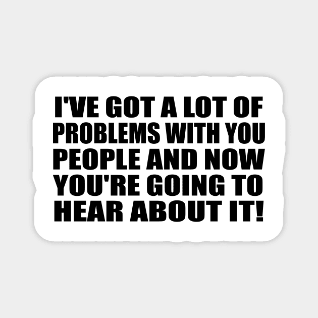 I've got a lot of problems with you people and now you're going to hear about it Magnet by It'sMyTime