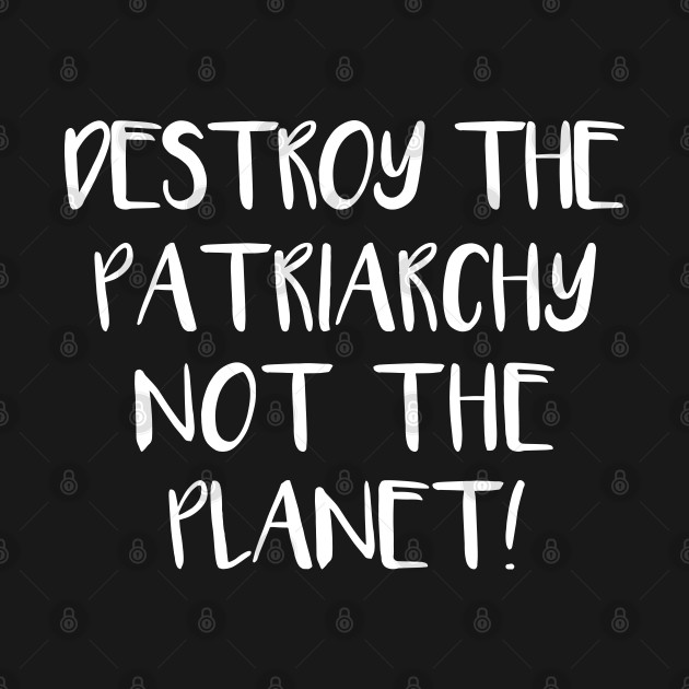 Discover DESTROY THE PATRIARCHY NOT THE PLANET feminist text slogan - Feminism - T-Shirt