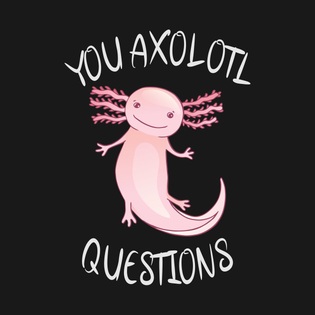 Disover You axolotl questions - You Axolotl Questions - T-Shirt