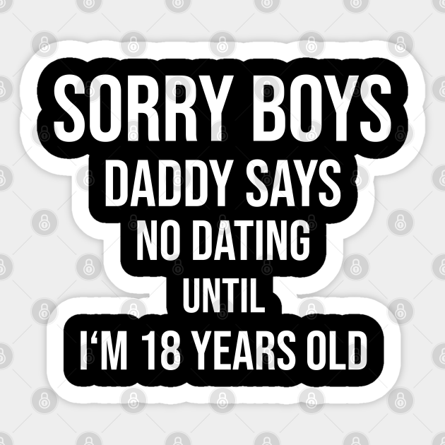 Sorry Boys Daddy Says No Dating Until I M 18 Daughter Autocollant Teepublic Fr