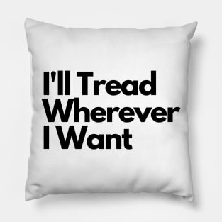 I'll Tread Wherever I Want Pillow