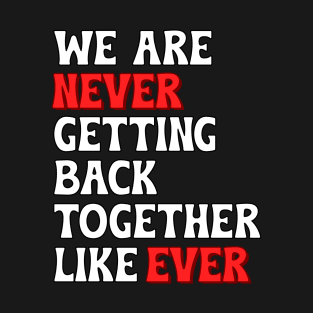 We Are Never Getting Back Together Like Ever T-Shirt