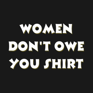 Women don't owe your shirt T-Shirt