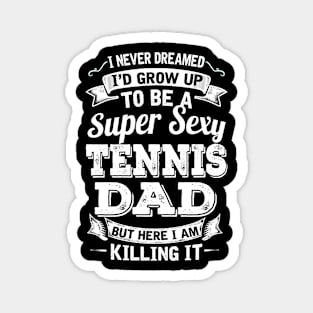 I Never Dreamed I'd Grow Up To Be Super Sexy Tennis Dad But Here I Am Killing It Magnet