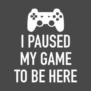 I paused my game to be here T-Shirt