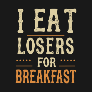 I Eat Losers For Breakfast T-Shirt