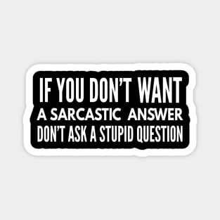 If You Don't Want A Sarcastic Answer Don't Ask A Stupid Question - Funny Sayings Magnet