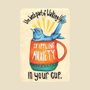 The best part of waking up is crippling anxiety in your cup T-Shirt
