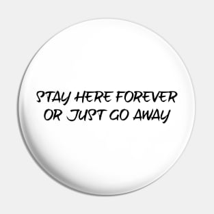 Stay here forever or just go away - black text Pin