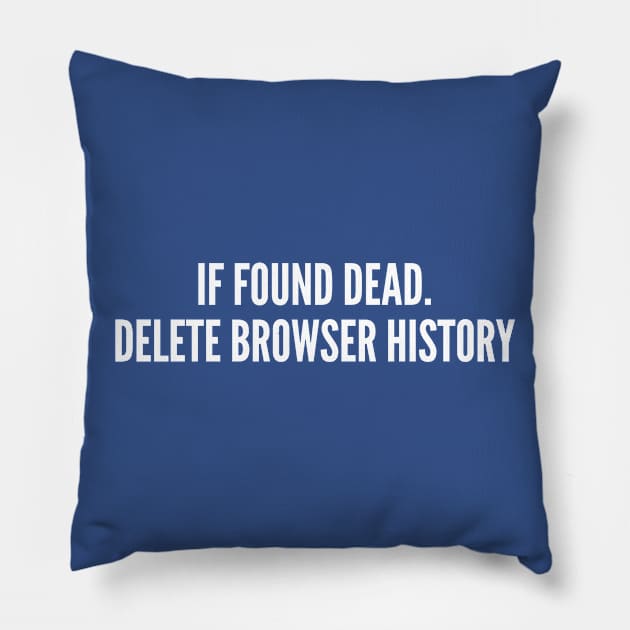 If Found Dead Delete Browser History - Funny Geek Humor Witty joke Slogan Pillow by sillyslogans