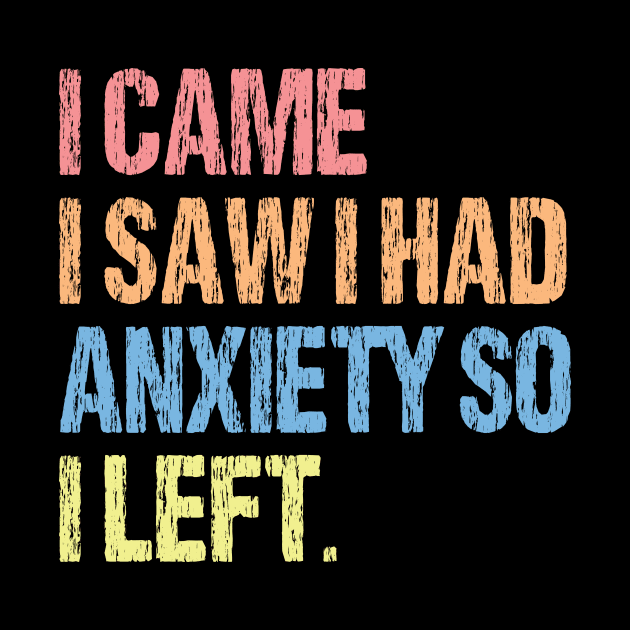 I Came I Saw I Had Anxiety So I Left. by printalpha-art