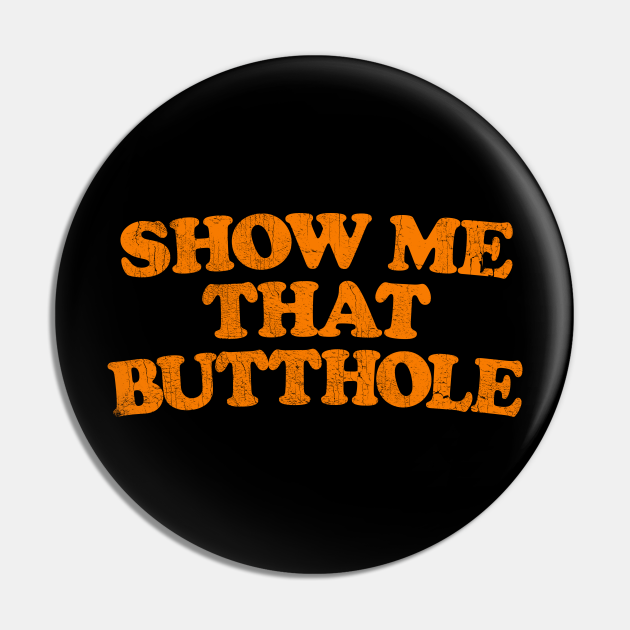 Show Me That Butthole / Adult Humor Design - Adult Humor - Pin | TeePublic