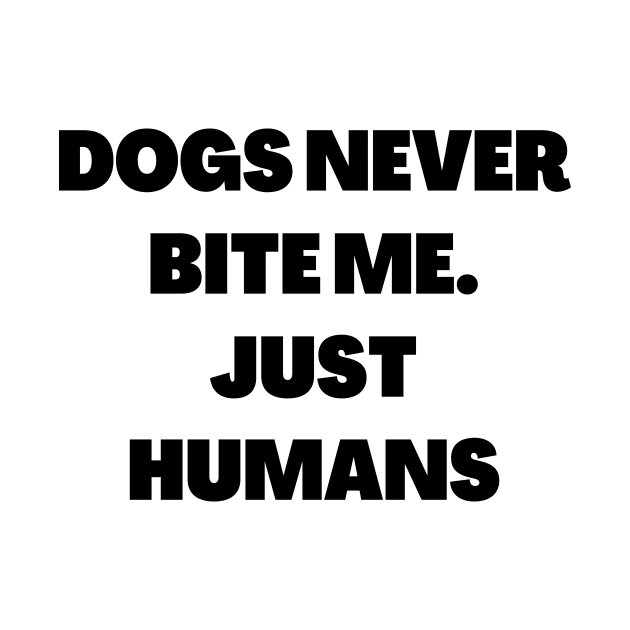 Dogs never bite me. Just Humans by Word and Saying