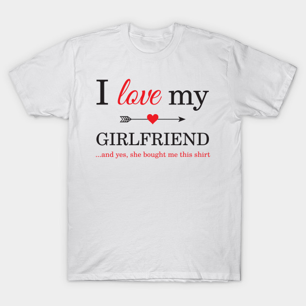 I Love My Girlfriend And Yes She Bought Me This Shirt