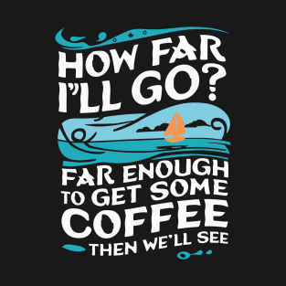 How Far I'll Go? Far Enough to Get Some Coffee Then We'll See T-Shirt