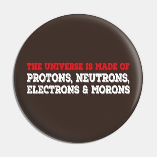 The Universe Is Made Of Protons, Neutrons, Electrons & Morons. Funny Physics Tshirts & Nerdy Gifts Pin