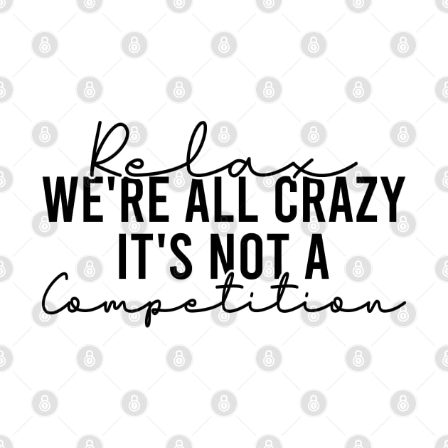 Relax We're All Crazy It's Not A Competition by Blonc