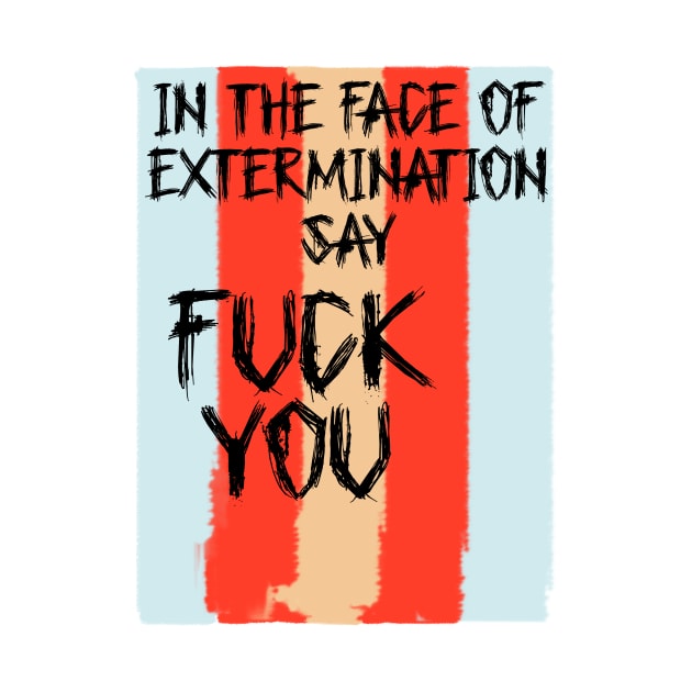 In The Face Of Extermination Say Fuck You by Victoria Holland shop