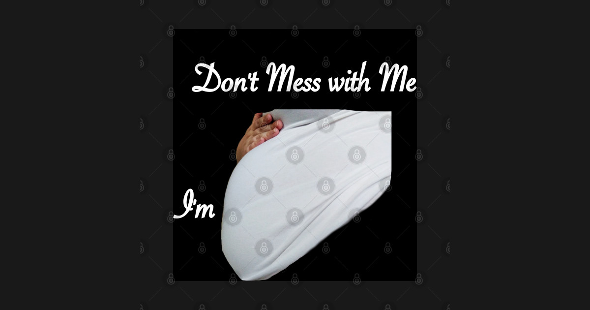 Don't Mess With Me I'm Pregnant - Mess With Me - T-Shirt | TeePublic