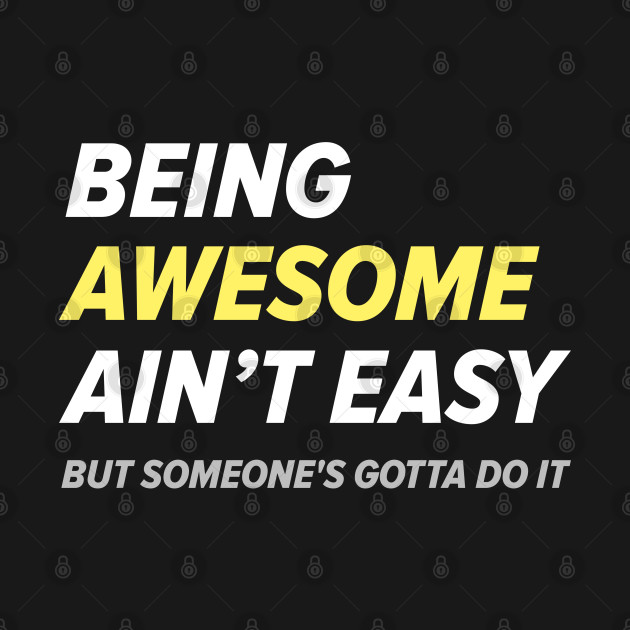 Discover Being Awesome Ain’t Easy - Awesome - T-Shirt