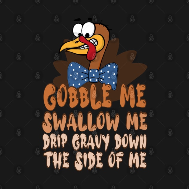 Gobble Me Swallow Me Drip Gravy Down The Side Of Me, thanksgiving cartoon turkey by FlyingWhale369