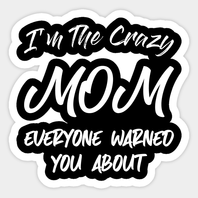 I M The Crazy Mom Mom Gift Best Mom Cool Mom Funny Great Mom New Mom Funny Gift For Mothers Mom Birthday Gift Birthday Gift Ideas Sticker Teepublic