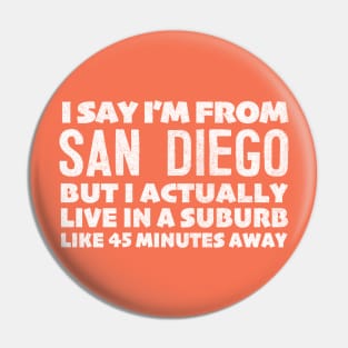 I Say I'm From San Diego  ... Humorous Statement Design T-Shirt Pin