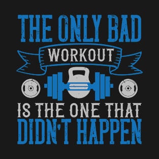 The only bad workout is the one that didn't happen T-Shirt