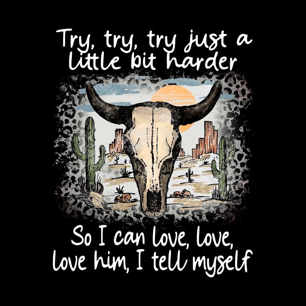 Try, Try, Try Just A Little Bit Harder So I Can Love, Love, Love Him, I Tell Myself Cactus Deserts Bull by Maja Wronska