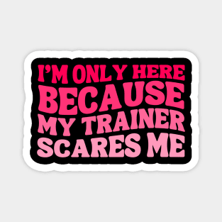 Funny I'm Only Here Because My Trainer Scares Me Cute Gym Workout Women Girls Magnet