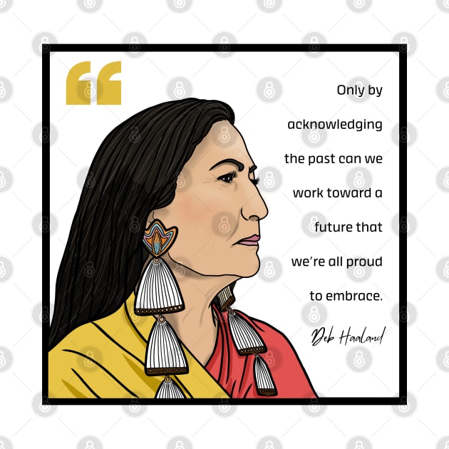 History Quote: Deb Haaland - "Only by acknowledging the past..." by History Tees