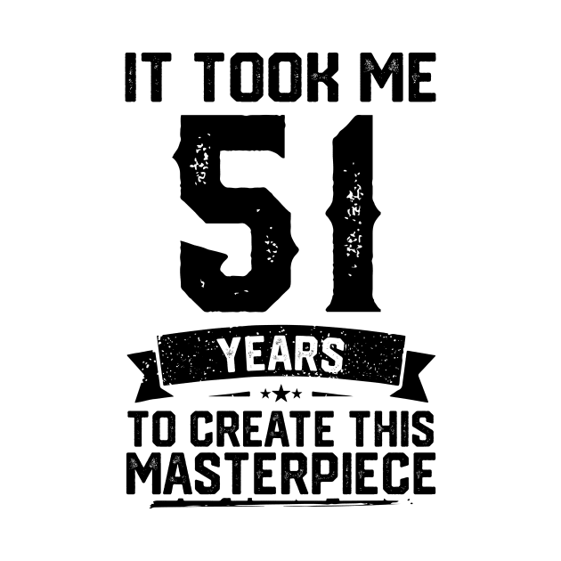 It Took Me 51 Years To Create This Masterpiece 51st Birthday by ClarkAguilarStore