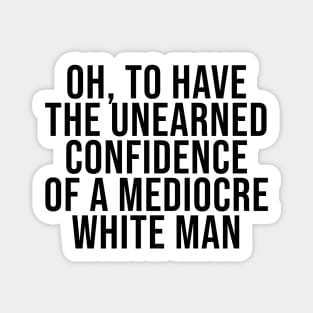 Oh To Have The Unearned Confidence Of A Mediocre White Man Magnet