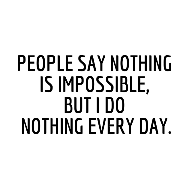 People say nothing is impossible, but I do nothing every day. by Amescla