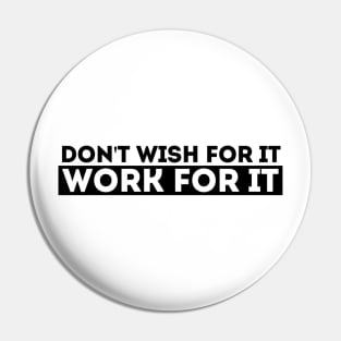 DON'T WISH FOR IT, WORK FOR IT Pin