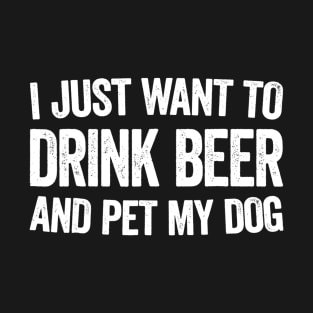 I Just Want To Drink Beer And Pet My Dog T-Shirt