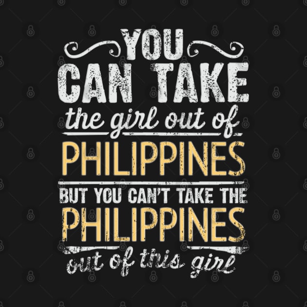 You Can Take The Girl Out Of Philippines But You Cant Take The Philippines Out Of The Girl - Gift for Filipino With Roots From Philippines by Country Flags